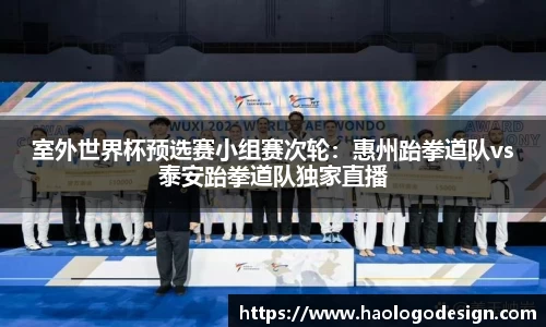 室外世界杯预选赛小组赛次轮：惠州跆拳道队vs泰安跆拳道队独家直播