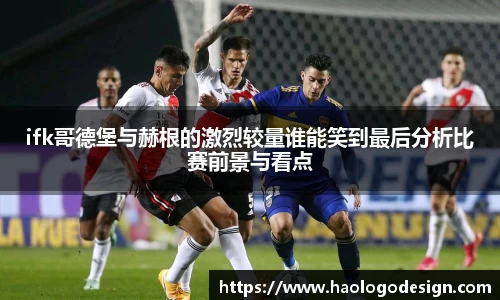 ifk哥德堡与赫根的激烈较量谁能笑到最后分析比赛前景与看点