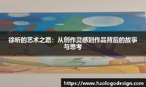 徐昕的艺术之路：从创作灵感到作品背后的故事与思考